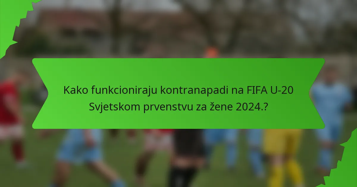 Kako funkcioniraju kontranapadi na FIFA U-20 Svjetskom prvenstvu za žene 2024.?