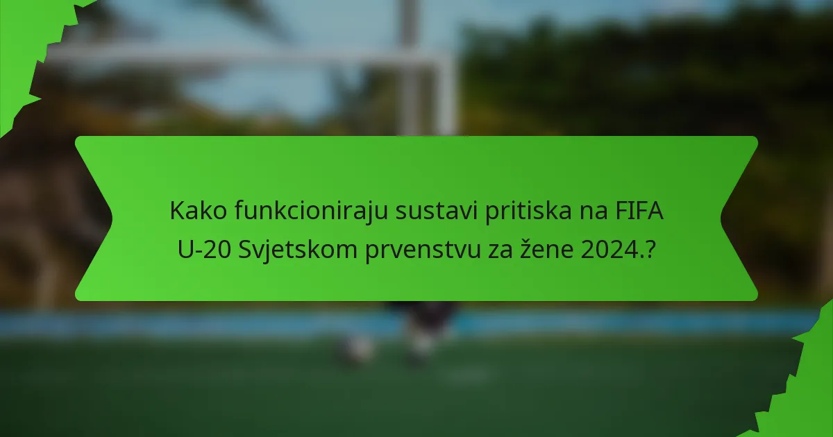 Kako funkcioniraju sustavi pritiska na FIFA U-20 Svjetskom prvenstvu za žene 2024.?
