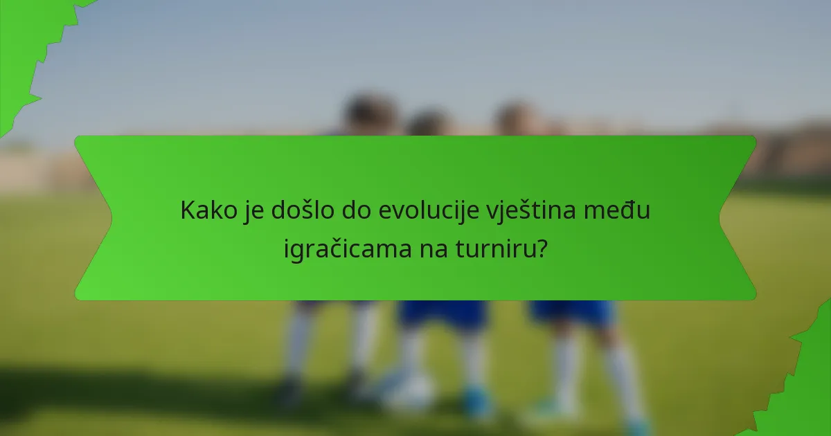 Kako je došlo do evolucije vještina među igračicama na turniru?