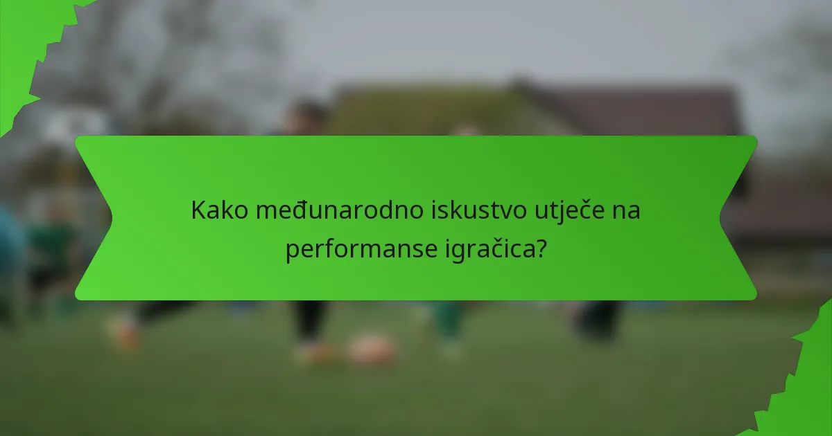 Kako međunarodno iskustvo utječe na performanse igračica?
