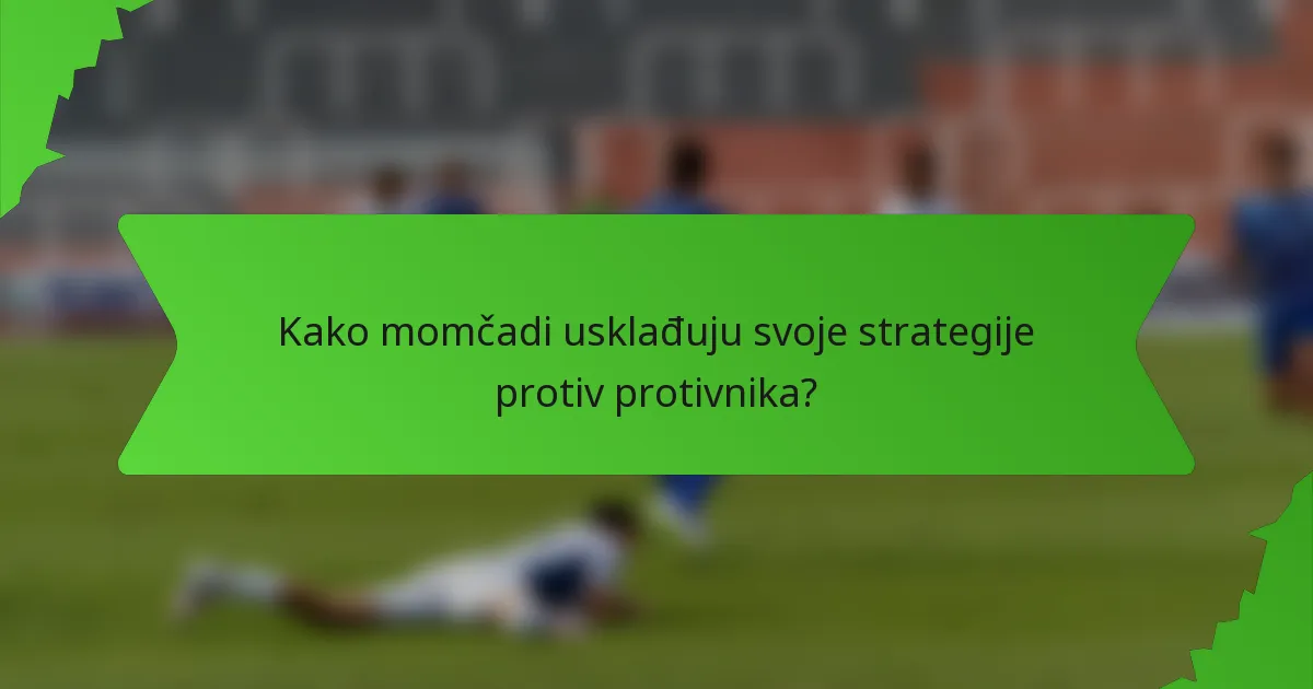 Kako momčadi usklađuju svoje strategije protiv protivnika?