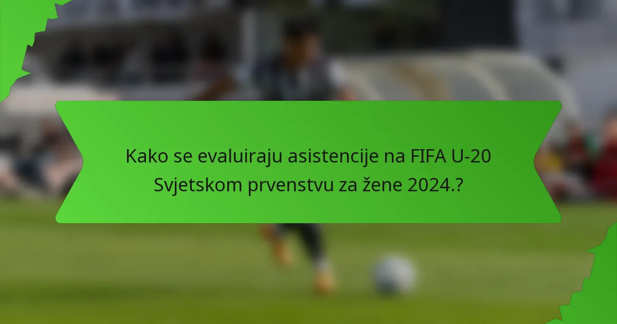 Kako se evaluiraju asistencije na FIFA U-20 Svjetskom prvenstvu za žene 2024.?