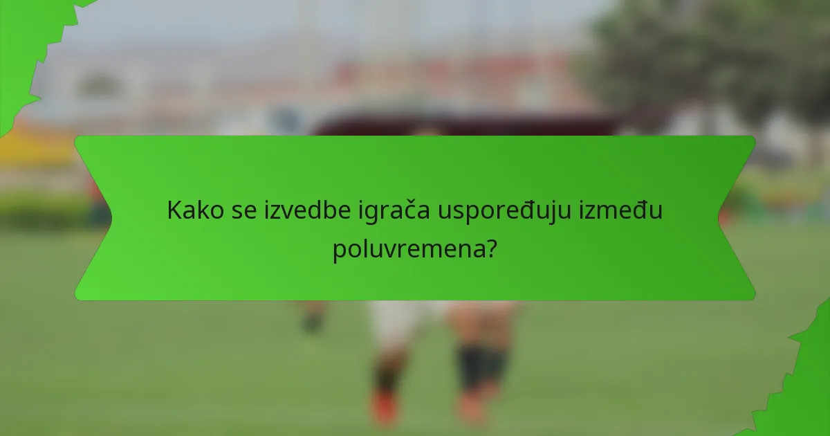 Kako se izvedbe igrača uspoređuju između poluvremena?