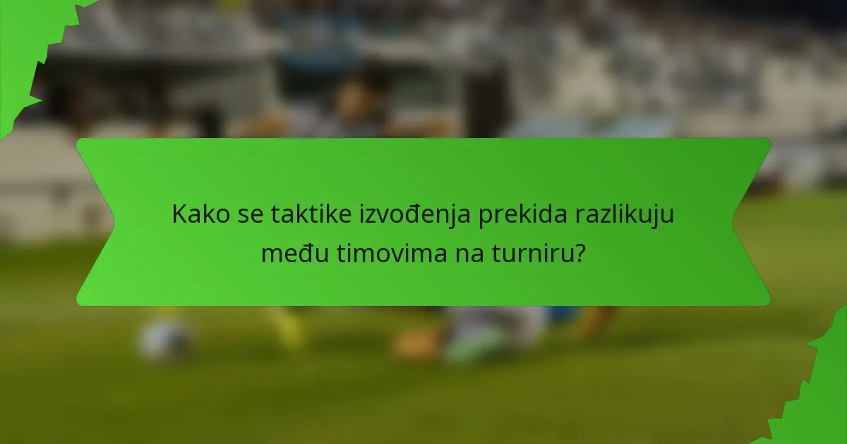 Kako se taktike izvođenja prekida razlikuju među timovima na turniru?