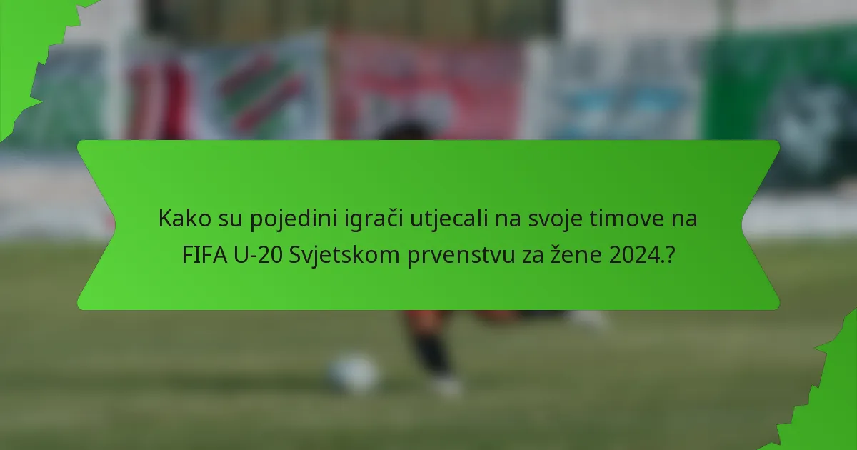 Kako su pojedini igrači utjecali na svoje timove na FIFA U-20 Svjetskom prvenstvu za žene 2024.?