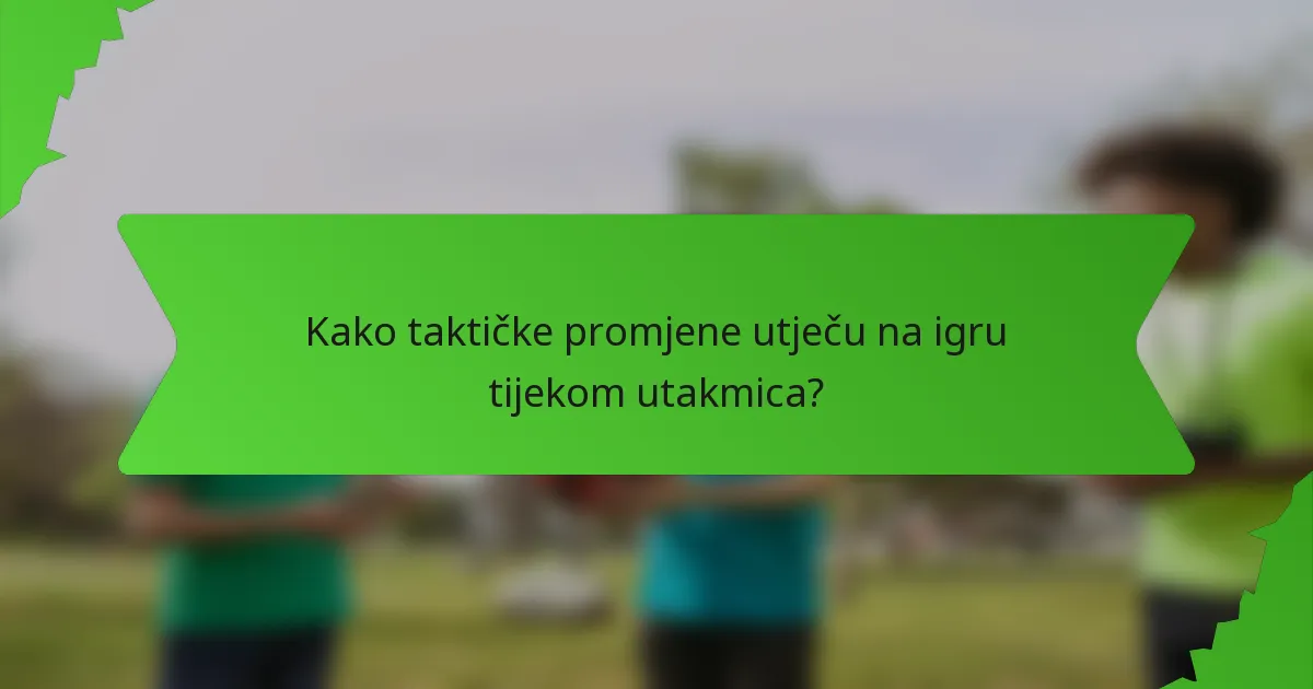 Kako taktičke promjene utječu na igru tijekom utakmica?