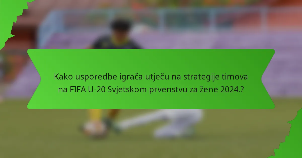 Kako usporedbe igrača utječu na strategije timova na FIFA U-20 Svjetskom prvenstvu za žene 2024.?