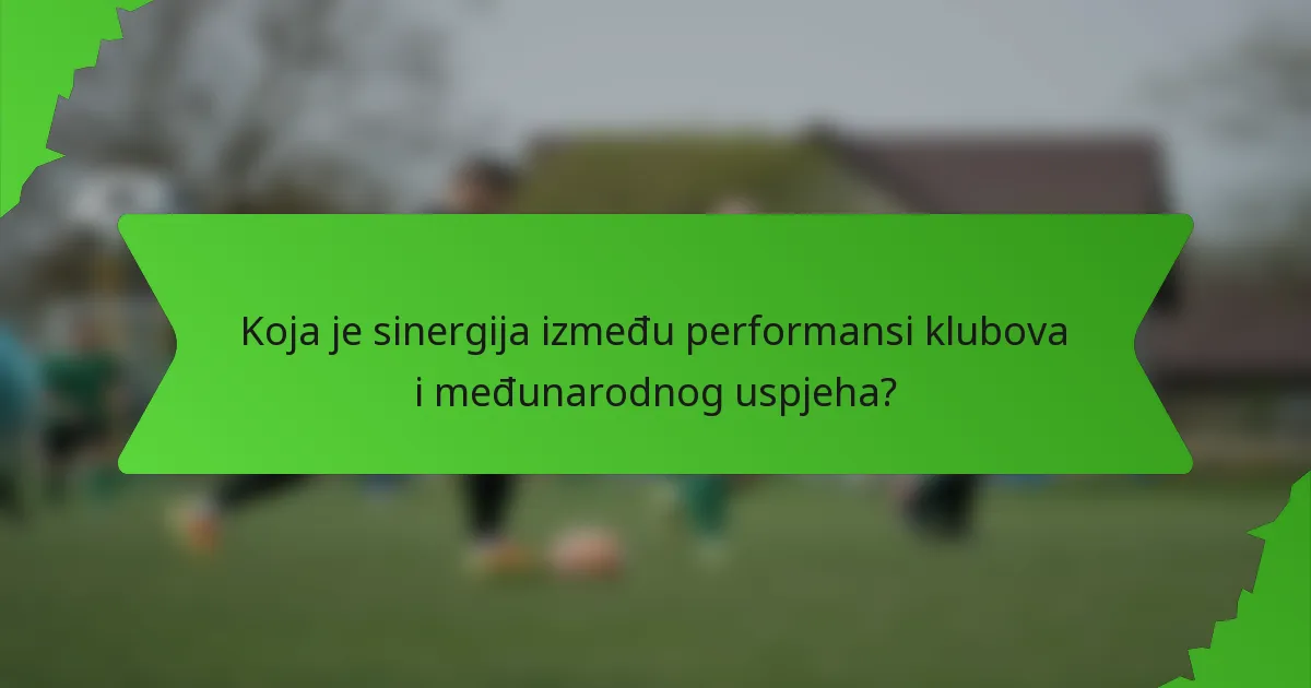Koja je sinergija između performansi klubova i međunarodnog uspjeha?