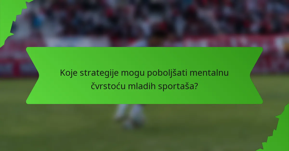 Koje strategije mogu poboljšati mentalnu čvrstoću mladih sportaša?