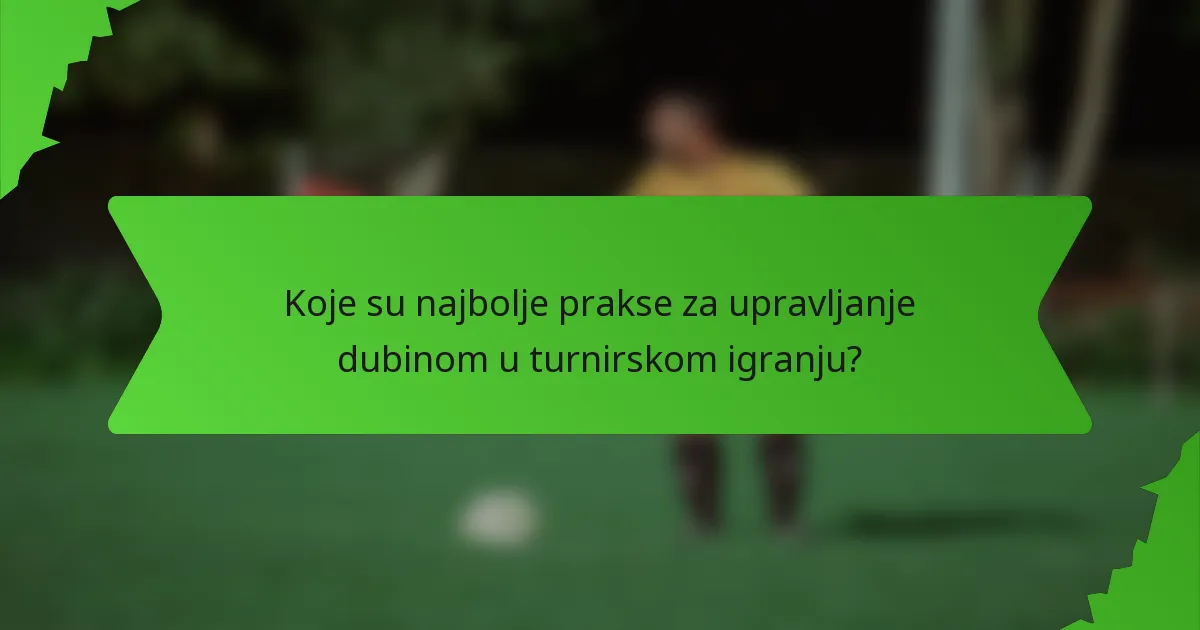 Koje su najbolje prakse za upravljanje dubinom u turnirskom igranju?