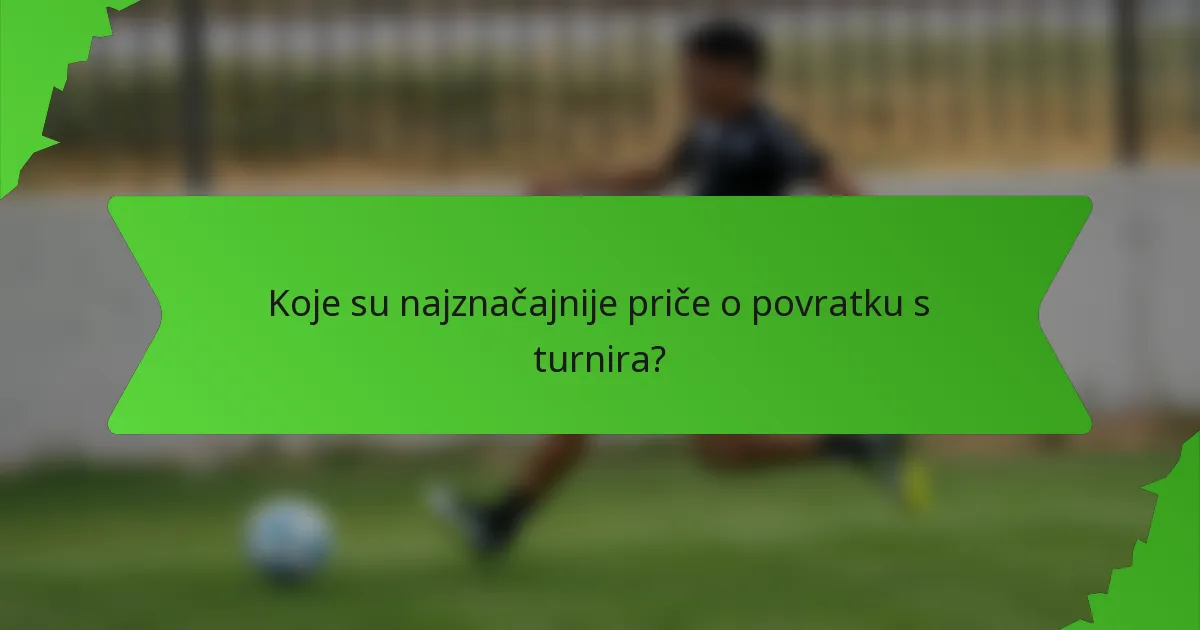 Koje su najznačajnije priče o povratku s turnira?
