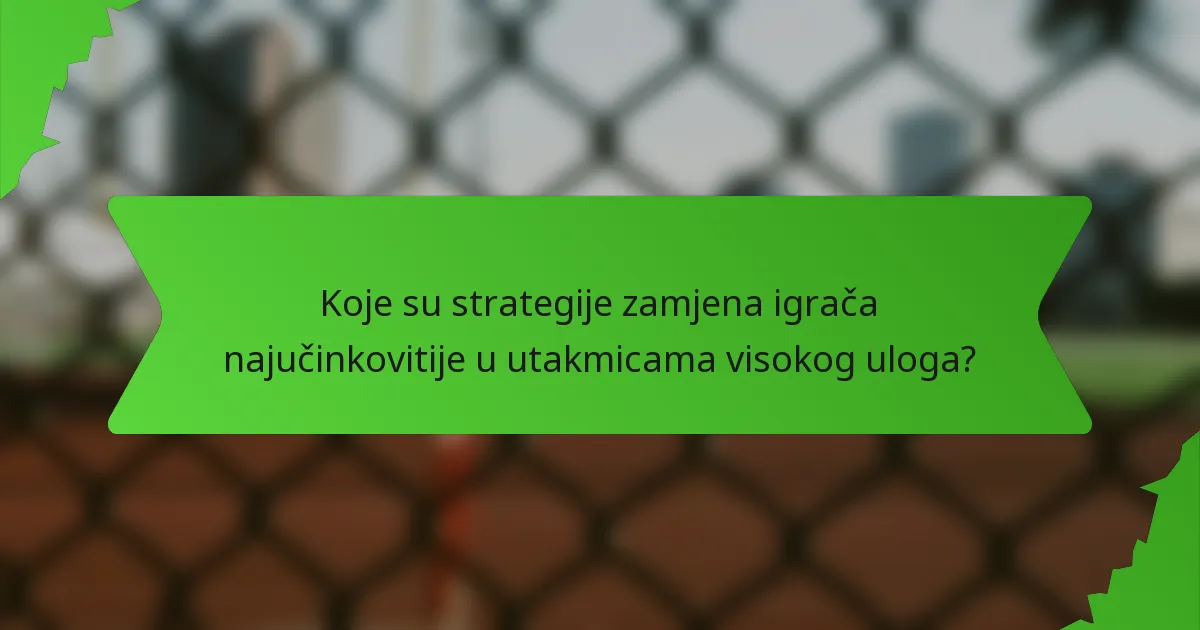 Koje su strategije zamjena igrača najučinkovitije u utakmicama visokog uloga?
