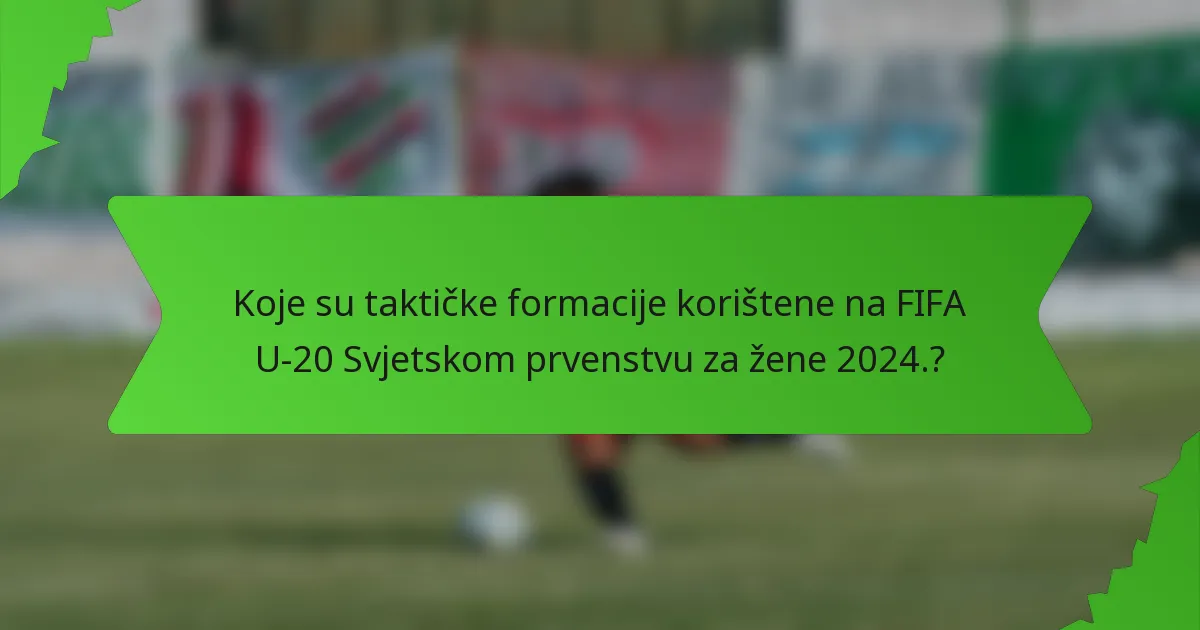 Koje su taktičke formacije korištene na FIFA U-20 Svjetskom prvenstvu za žene 2024.?