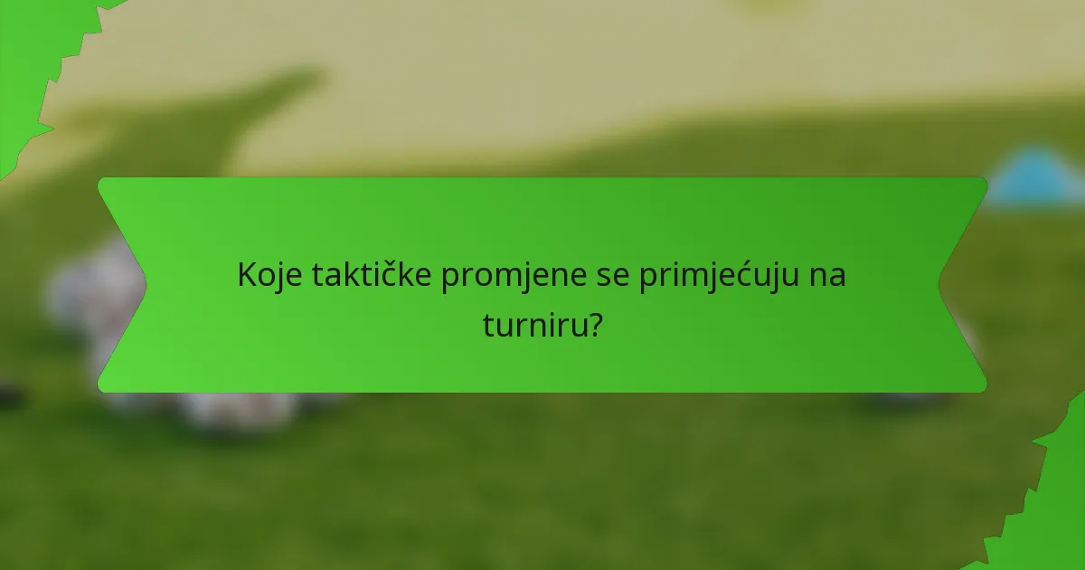 Koje taktičke promjene se primjećuju na turniru?