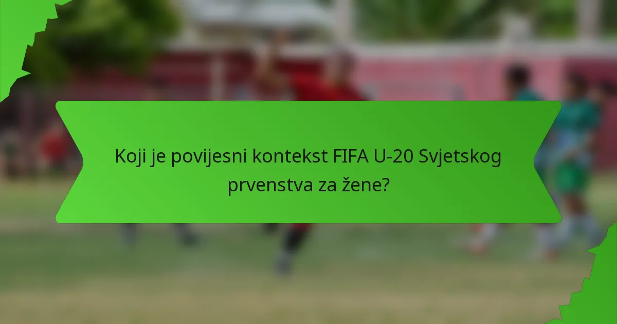 Koji je povijesni kontekst FIFA U-20 Svjetskog prvenstva za žene?