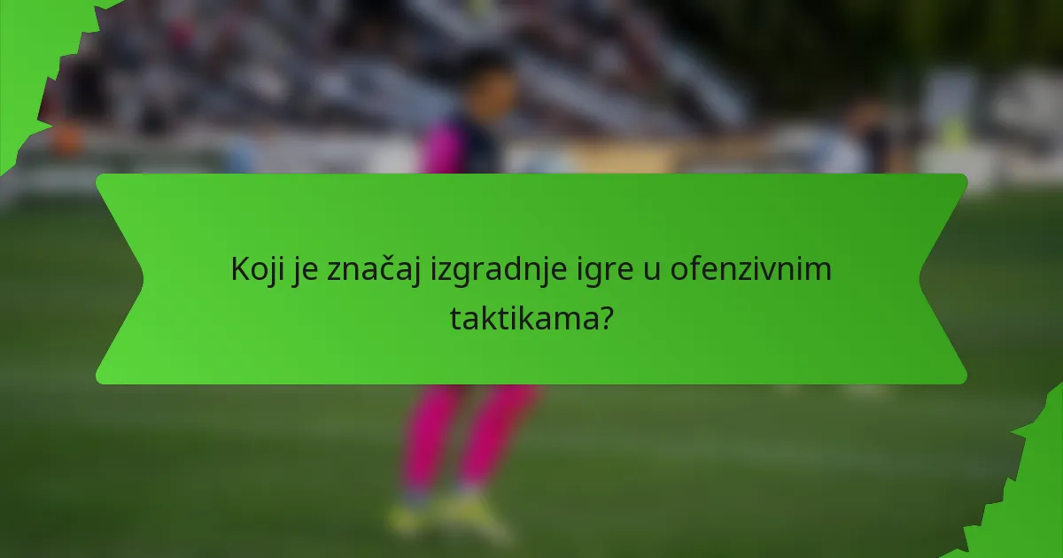 Koji je značaj izgradnje igre u ofenzivnim taktikama?