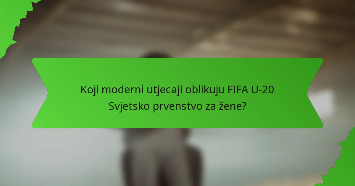 Koji moderni utjecaji oblikuju FIFA U-20 Svjetsko prvenstvo za žene?
