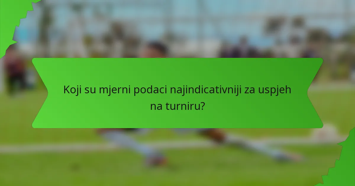 Koji su mjerni podaci najindicativniji za uspjeh na turniru?