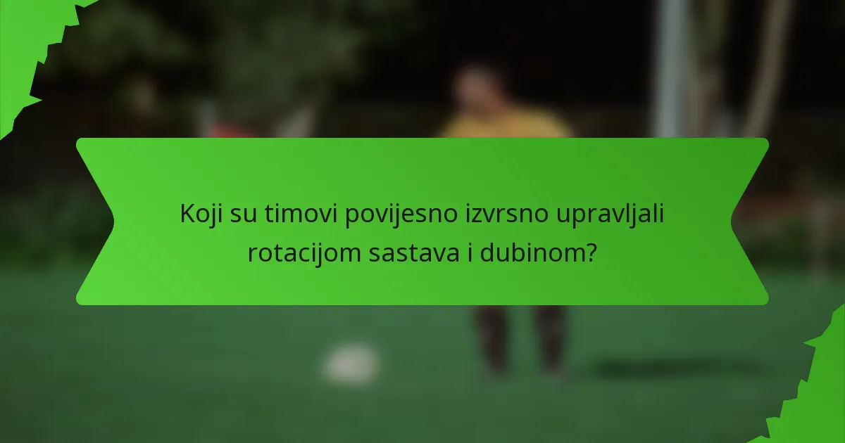 Koji su timovi povijesno izvrsno upravljali rotacijom sastava i dubinom?