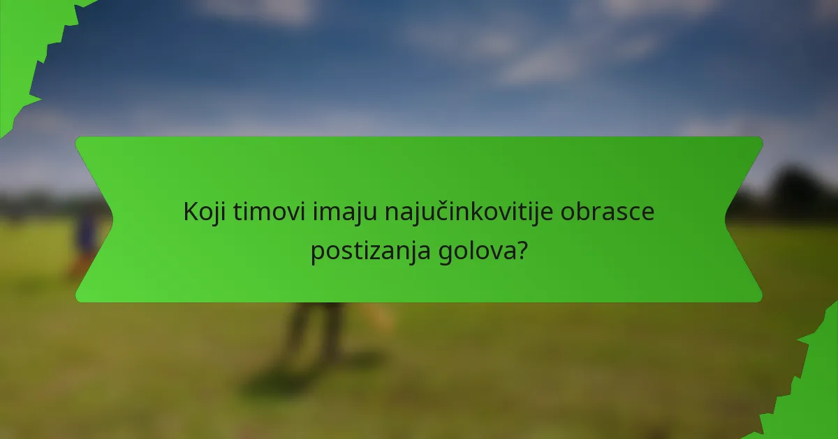 Koji timovi imaju najučinkovitije obrasce postizanja golova?